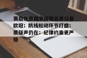 体育娱乐平台-包含赛后北京国安调整名单以备欧冠；防线松动环节打磨；质疑声仍在；纪律约束更严格的词条