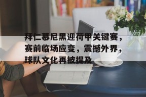 体育娱乐平台-关于拜仁慕尼黑迎荷甲关键赛，赛前临场应变，震撼外界，球队文化再被提及的信息